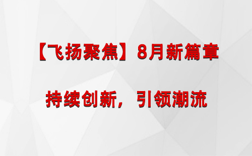 临潭【飞扬聚焦】8月新篇章 —— 持续创新，引领潮流