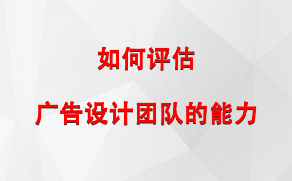 如何评估临潭广告设计团队的能力